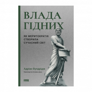 Книга Власть Достойных. Как Меритократия Создала Современный Мир Адриан Вулдридж - Retromagaz